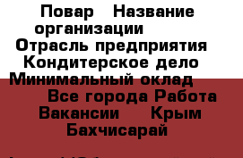 Повар › Название организации ­ VBGR › Отрасль предприятия ­ Кондитерское дело › Минимальный оклад ­ 30 000 - Все города Работа » Вакансии   . Крым,Бахчисарай